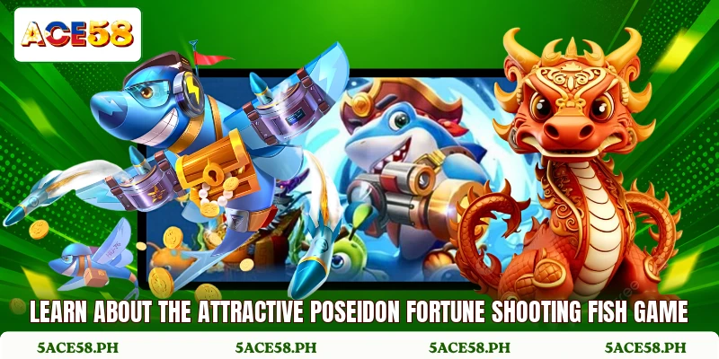 Learn about the attractive poseidon fortune shooting fish game