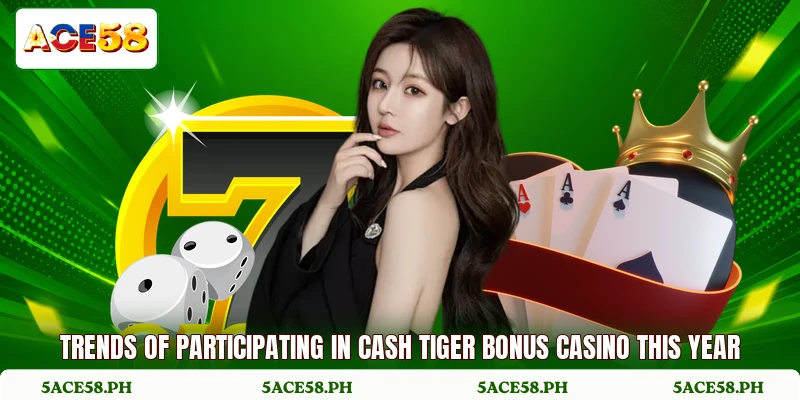 Trends of participating in cash tiger bonus casino this year